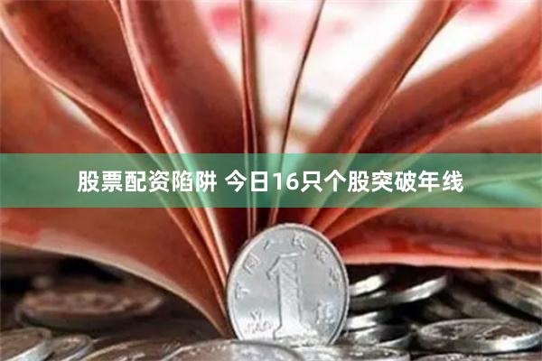 股票配资陷阱 今日16只个股突破年线