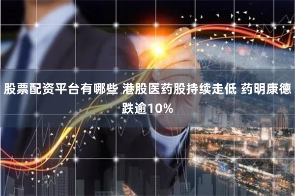 股票配资平台有哪些 港股医药股持续走低 药明康德跌逾10%