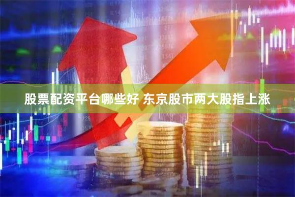 股票配资平台哪些好 东京股市两大股指上涨