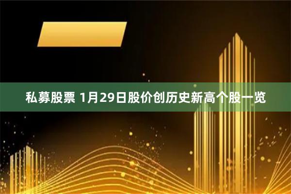 私募股票 1月29日股价创历史新高个股一览