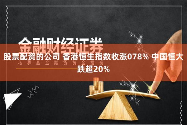 股票配资的公司 香港恒生指数收涨078% 中国恒大跌超20%