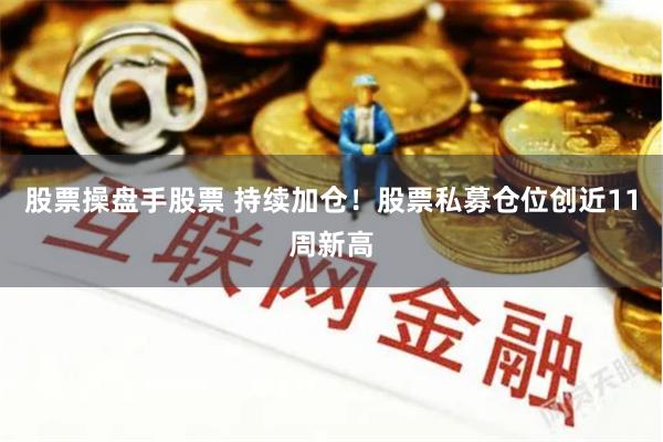 股票操盘手股票 持续加仓！股票私募仓位创近11周新高