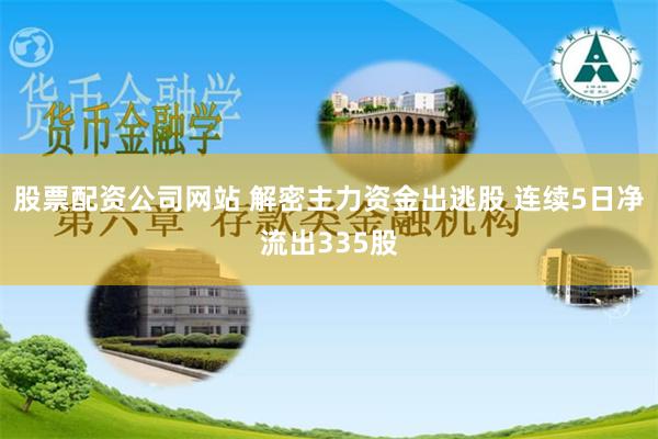 股票配资公司网站 解密主力资金出逃股 连续5日净流出335股
