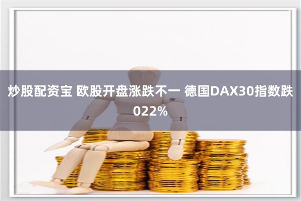 炒股配资宝 欧股开盘涨跌不一 德国DAX30指数跌022%