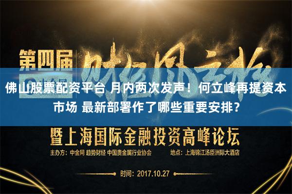佛山股票配资平台 月内两次发声！何立峰再提资本市场 最新部署作了哪些重要安排？