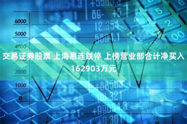 交易证券股票 上海易连跌停 上榜营业部合计净买入162903万元
