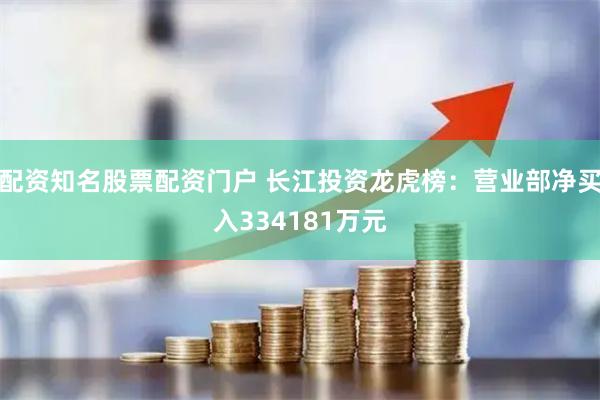 配资知名股票配资门户 长江投资龙虎榜：营业部净买入334181万元
