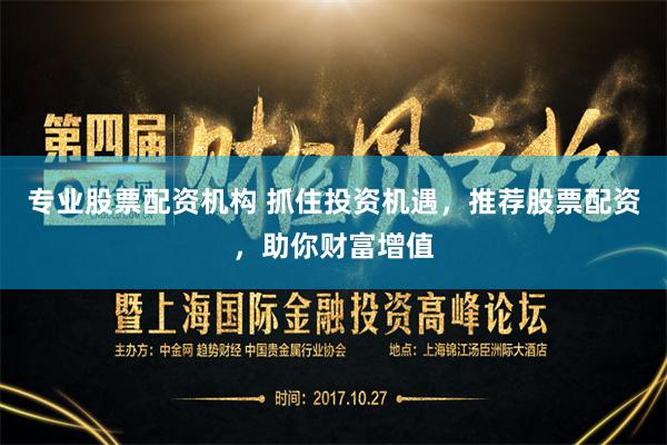 专业股票配资机构 抓住投资机遇，推荐股票配资，助你财富增值