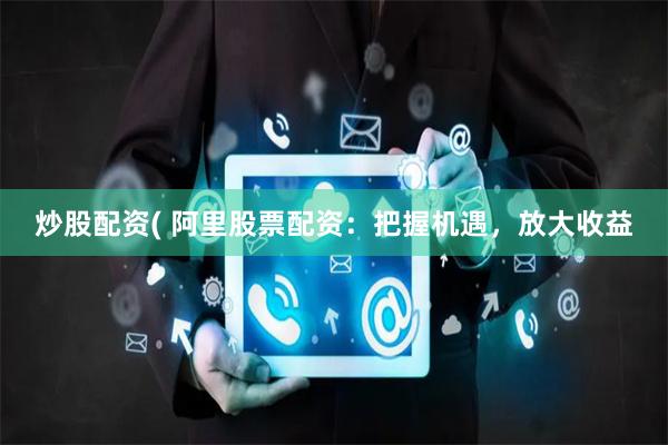 炒股配资( 阿里股票配资：把握机遇，放大收益