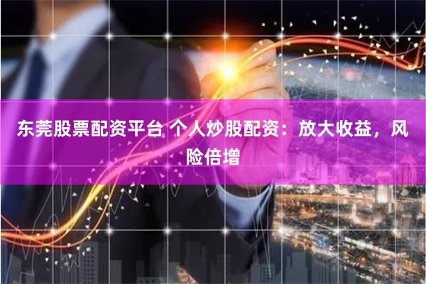 东莞股票配资平台 个人炒股配资：放大收益，风险倍增