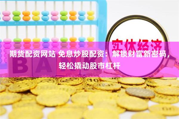 期货配资网站 免息炒股配资：解锁财富新密码，轻松撬动股市杠杆