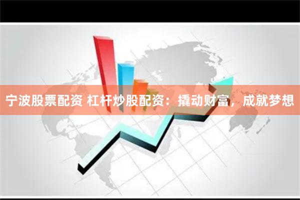 宁波股票配资 杠杆炒股配资：撬动财富，成就梦想