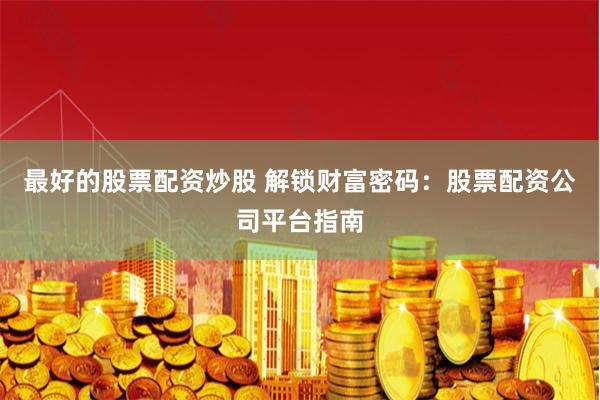 最好的股票配资炒股 解锁财富密码：股票配资公司平台指南
