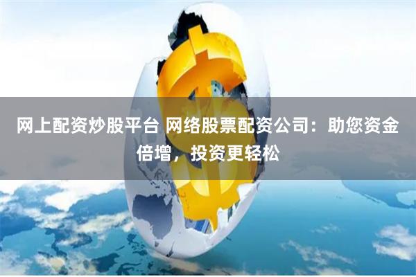 网上配资炒股平台 网络股票配资公司：助您资金倍增，投资更轻松