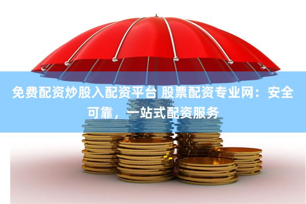 免费配资炒股入配资平台 股票配资专业网：安全可靠，一站式配资服务