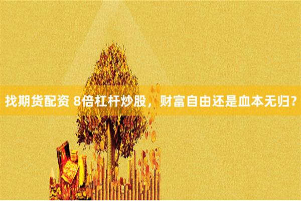 找期货配资 8倍杠杆炒股，财富自由还是血本无归？
