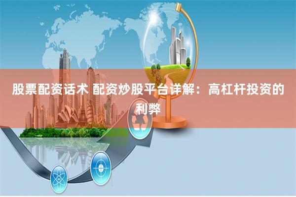 股票配资话术 配资炒股平台详解：高杠杆投资的利弊