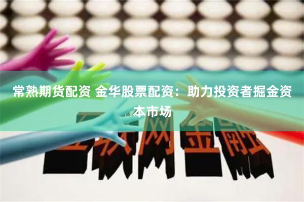 常熟期货配资 金华股票配资：助力投资者掘金资本市场