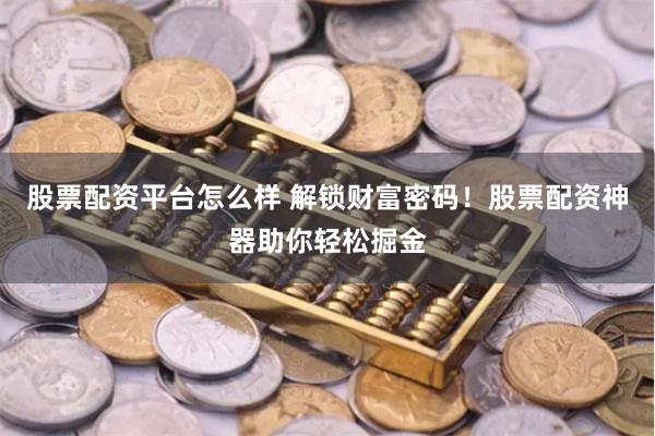 股票配资平台怎么样 解锁财富密码！股票配资神器助你轻松掘金