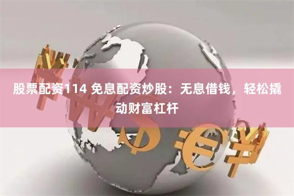 股票配资114 免息配资炒股：无息借钱，轻松撬动财富杠杆