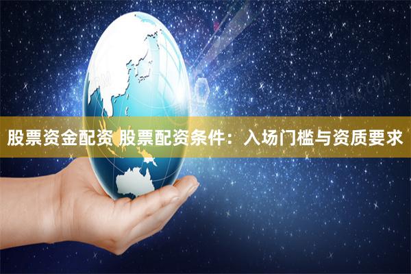股票资金配资 股票配资条件：入场门槛与资质要求