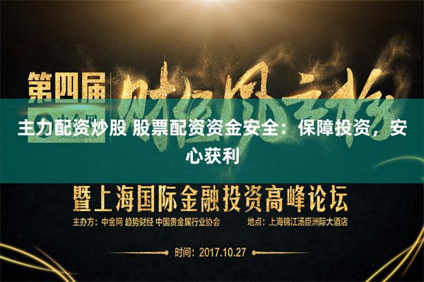 主力配资炒股 股票配资资金安全：保障投资，安心获利