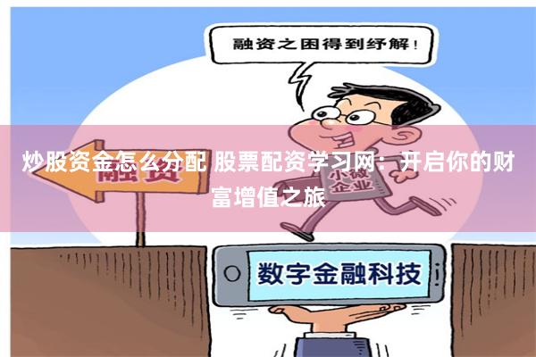 炒股资金怎么分配 股票配资学习网：开启你的财富增值之旅