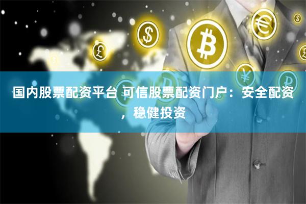 国内股票配资平台 可信股票配资门户：安全配资，稳健投资