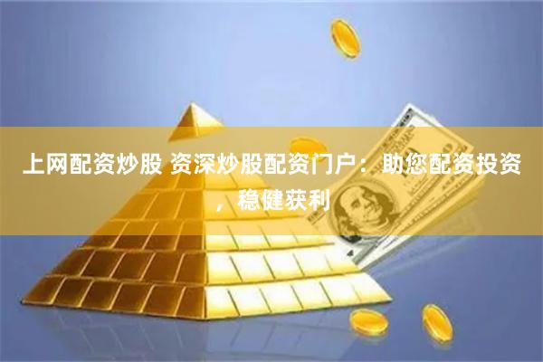 上网配资炒股 资深炒股配资门户：助您配资投资，稳健获利
