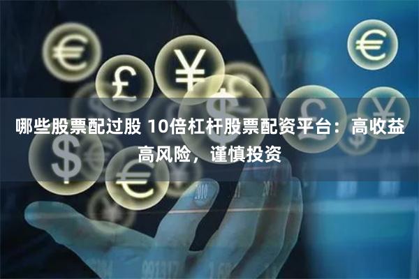 哪些股票配过股 10倍杠杆股票配资平台：高收益高风险，谨慎投资
