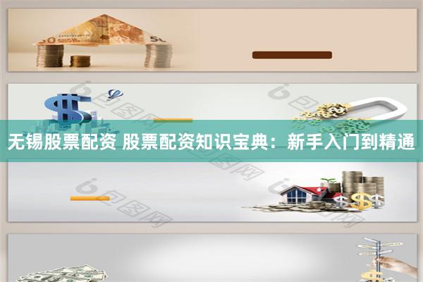 无锡股票配资 股票配资知识宝典：新手入门到精通