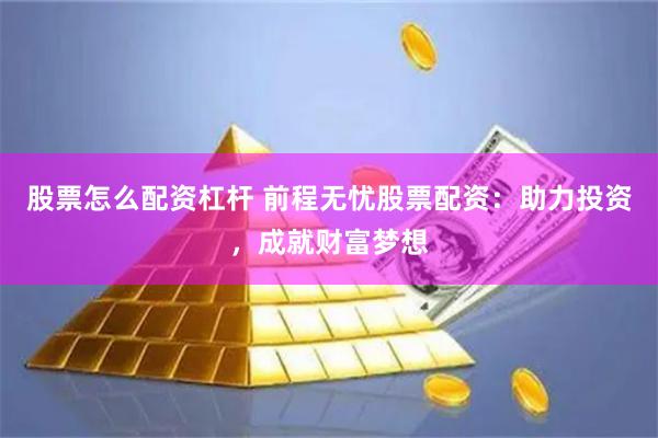 股票怎么配资杠杆 前程无忧股票配资：助力投资，成就财富梦想