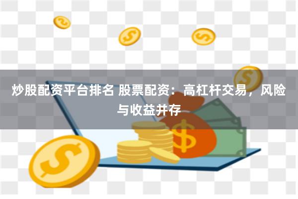 炒股配资平台排名 股票配资：高杠杆交易，风险与收益并存