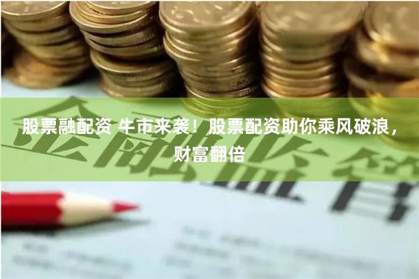 股票融配资 牛市来袭！股票配资助你乘风破浪，财富翻倍