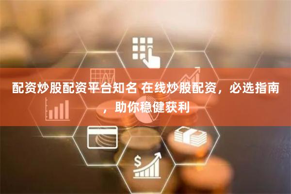 配资炒股配资平台知名 在线炒股配资，必选指南，助你稳健获利