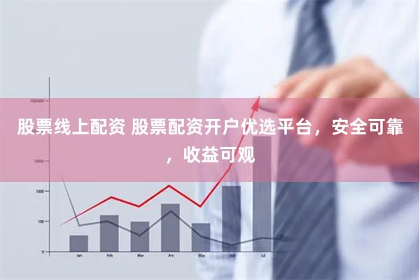股票线上配资 股票配资开户优选平台，安全可靠，收益可观