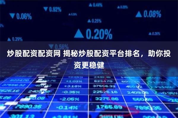 炒股配资配资网 揭秘炒股配资平台排名,助你投资更稳健
