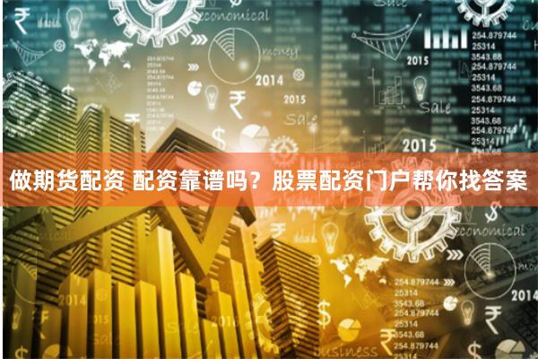 做期货配资 配资靠谱吗?股票配资门户帮你找答案