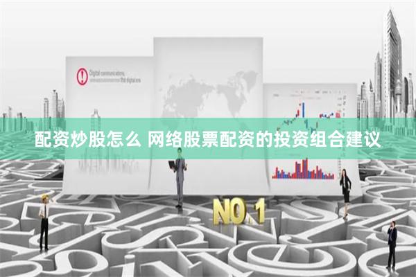 配资炒股怎么 网络股票配资的投资组合建议