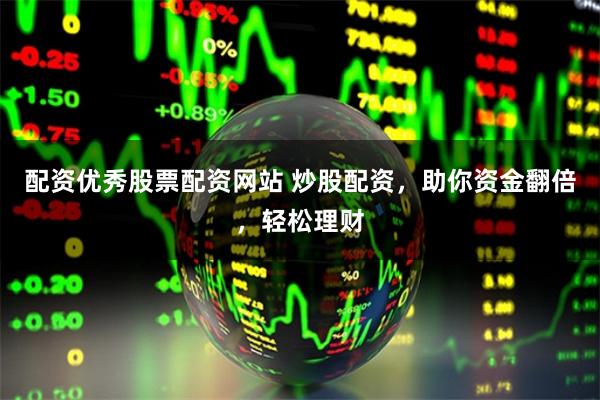 配资优秀股票配资网站 炒股配资,助你资金翻倍,轻松理财