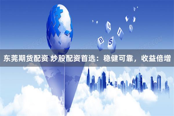 东莞期货配资 炒股配资首选:稳健可靠,收益倍增