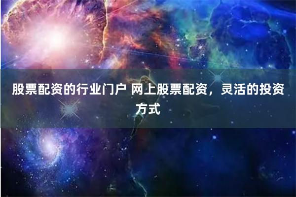 股票配资的行业门户 网上股票配资,灵活的投资方式