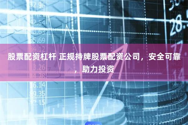 股票配资杠杆 正规持牌股票配资公司,安全可靠,助力投资