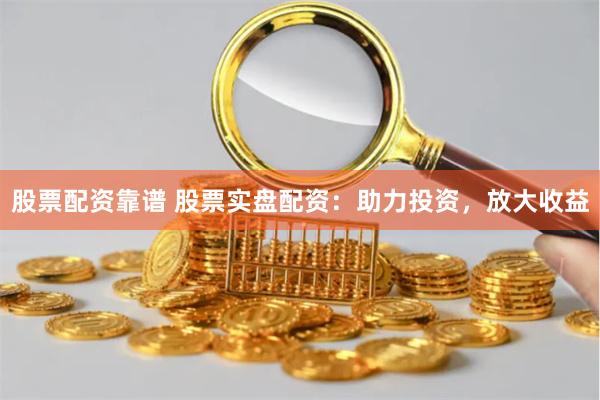 股票配资靠谱 股票实盘配资:助力投资,放大收益