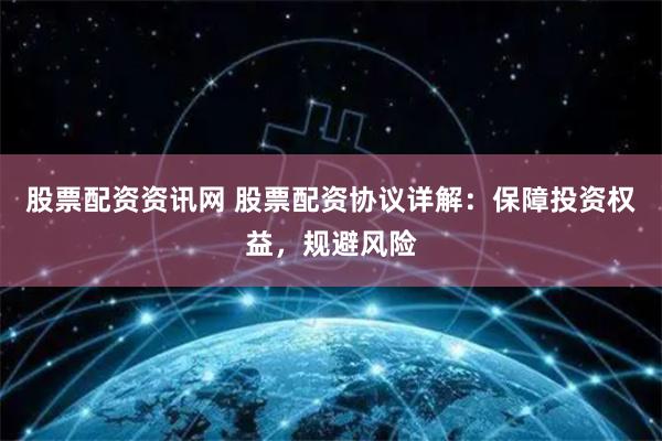 股票配资资讯网 股票配资协议详解：保障投资权益，规避风险