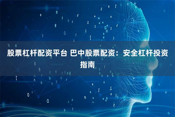 股票杠杆配资平台 巴中股票配资:安全杠杆投资指南