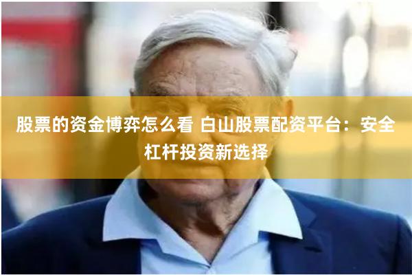 股票的资金博弈怎么看 白山股票配资平台：安全杠杆投资新选择